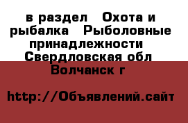  в раздел : Охота и рыбалка » Рыболовные принадлежности . Свердловская обл.,Волчанск г.